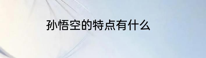 孙悟空的特点有什么