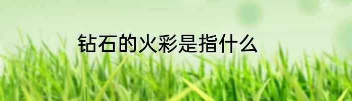 钻石的火彩是指什么