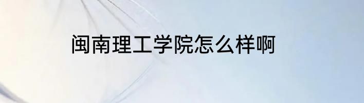 闽南理工学院怎么样啊