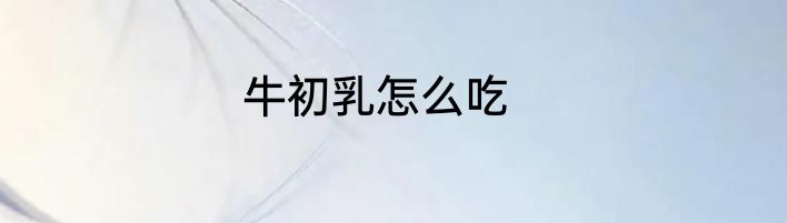 牛初乳怎么吃