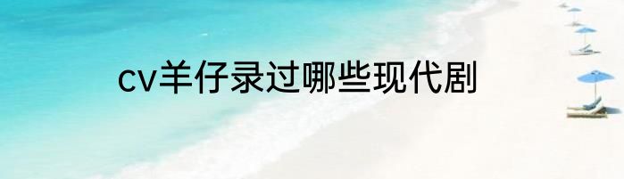 cv羊仔录过哪些现代剧
