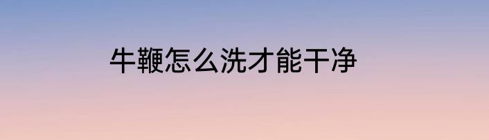牛鞭怎么洗才能干净