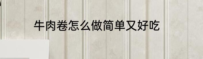 牛肉卷怎么做简单又好吃