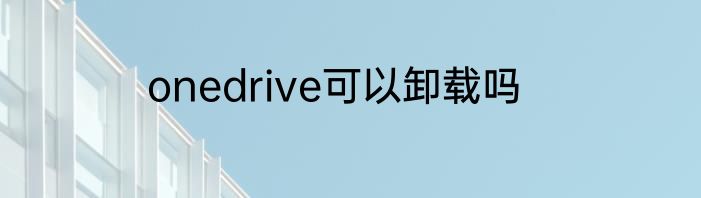 onedrive可以卸载吗
