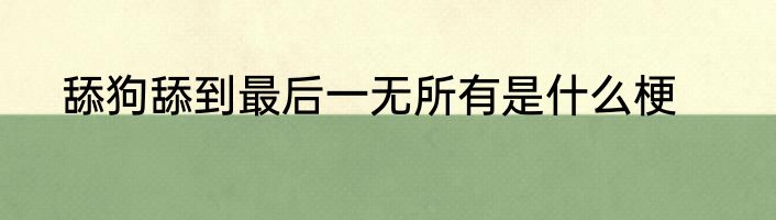 舔狗舔到最后一无所有是什么梗
