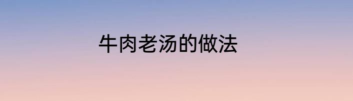 牛肉老汤的做法