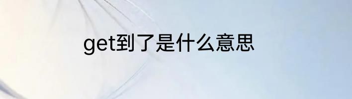 get到了是什么意思