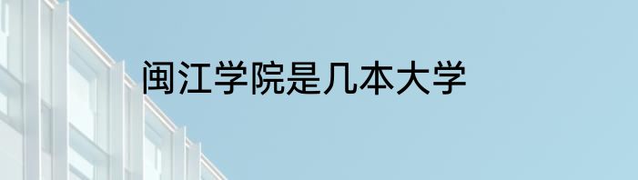 闽江学院是几本大学
