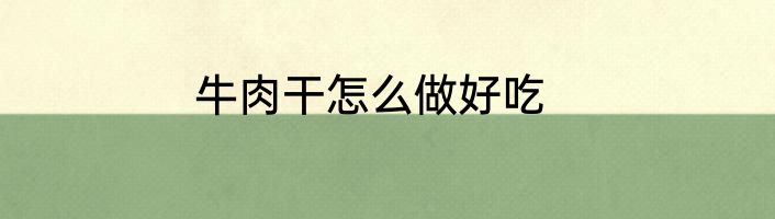 牛肉干怎么做好吃