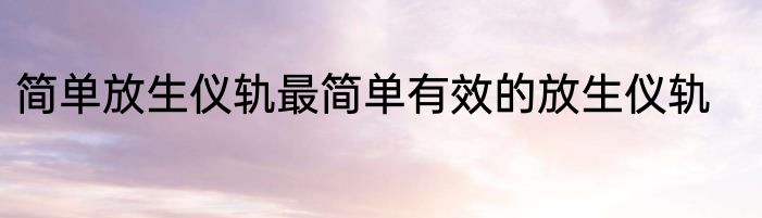 简单放生仪轨最简单有效的放生仪轨