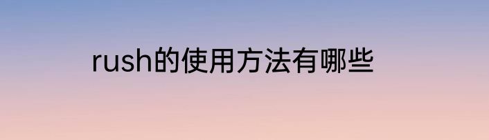 rush的使用方法有哪些