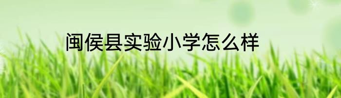 闽侯县实验小学怎么样