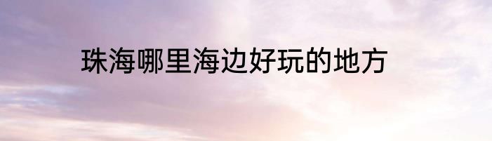 珠海哪里海边好玩的地方
