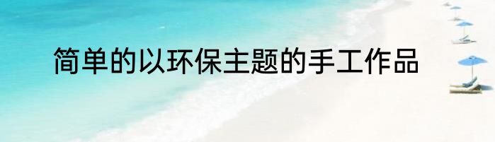 简单的以环保主题的手工作品