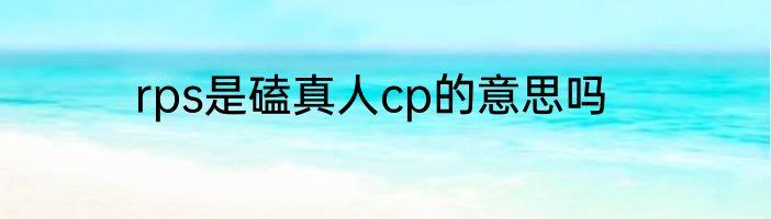 rps是磕真人cp的意思吗