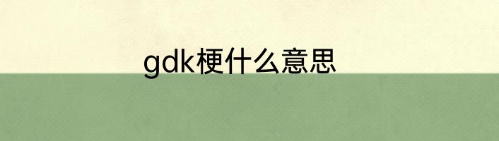 gdk梗什么意思