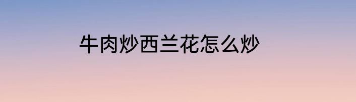 牛肉炒西兰花怎么炒
