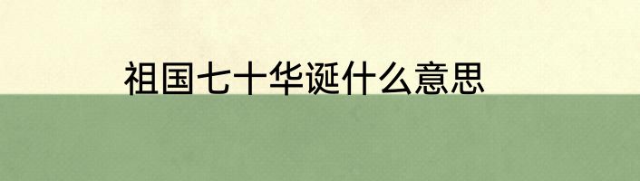祖国七十华诞什么意思