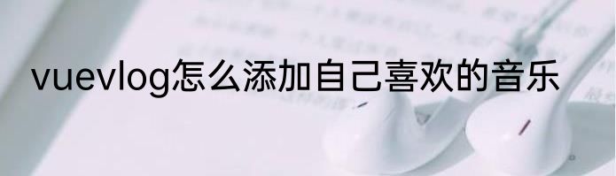 vuevlog怎么添加自己喜欢的音乐