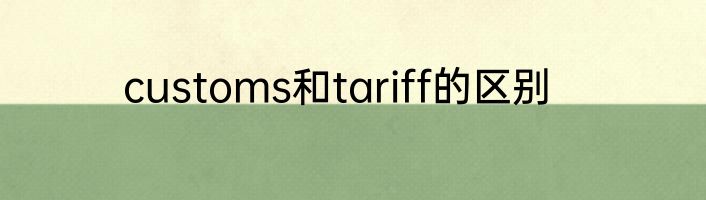 customs和tariff的区别