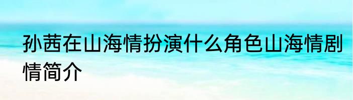 孙茜在山海情扮演什么角色山海情剧情简介