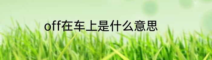 off在车上是什么意思