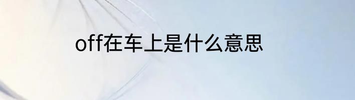 off在车上是什么意思