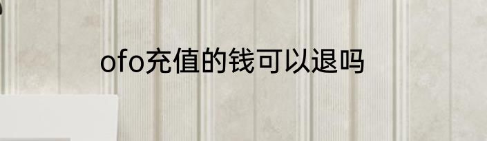 ofo充值的钱可以退吗