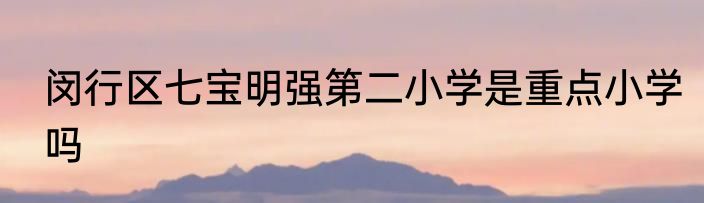 闵行区七宝明强第二小学是重点小学吗
