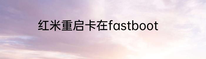 红米重启卡在fastboot