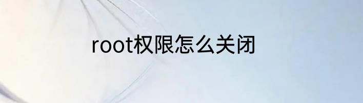 root权限怎么关闭