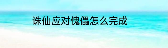 诛仙应对傀儡怎么完成