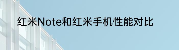 红米Note和红米手机性能对比