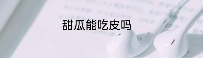 甜瓜能吃皮吗
