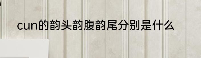 cun的韵头韵腹韵尾分别是什么