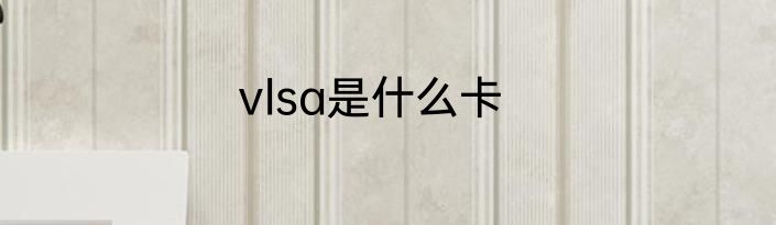 vlsa是什么卡