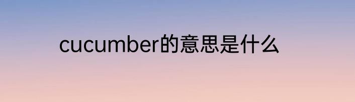 cucumber的意思是什么