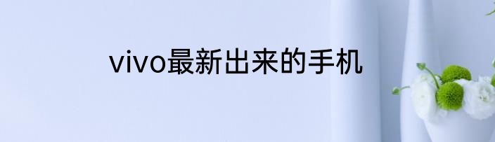 vivo最新出来的手机