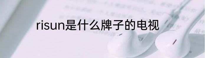 risun是什么牌子的电视