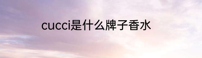cucci是什么牌子香水
