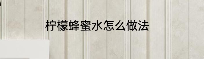 柠檬蜂蜜水怎么做法