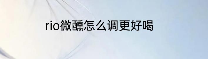 rio微醺怎么调更好喝
