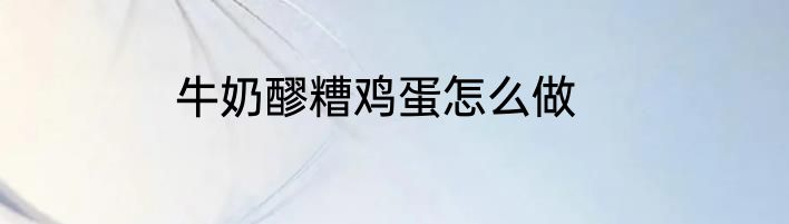牛奶醪糟鸡蛋怎么做
