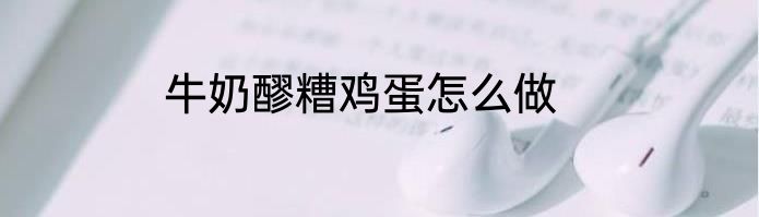 牛奶醪糟鸡蛋怎么做