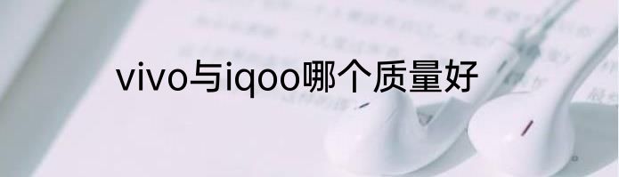 vivo与iqoo哪个质量好
