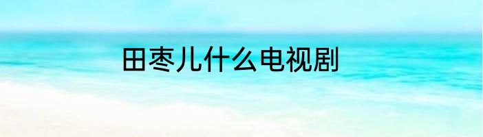 田枣儿什么电视剧