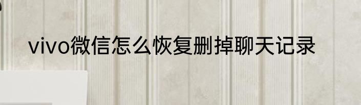 vivo微信怎么恢复删掉聊天记录