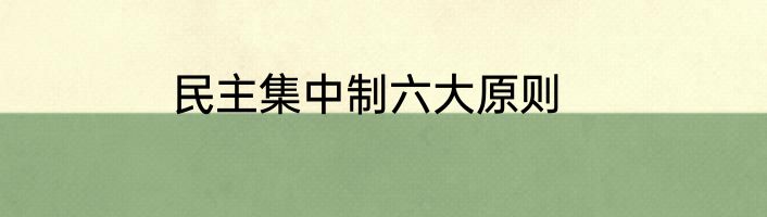 民主集中制六大原则