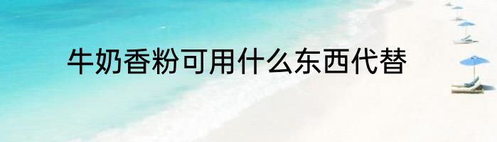 牛奶香粉可用什么东西代替