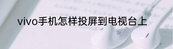 vivo手机怎样投屏到电视台上